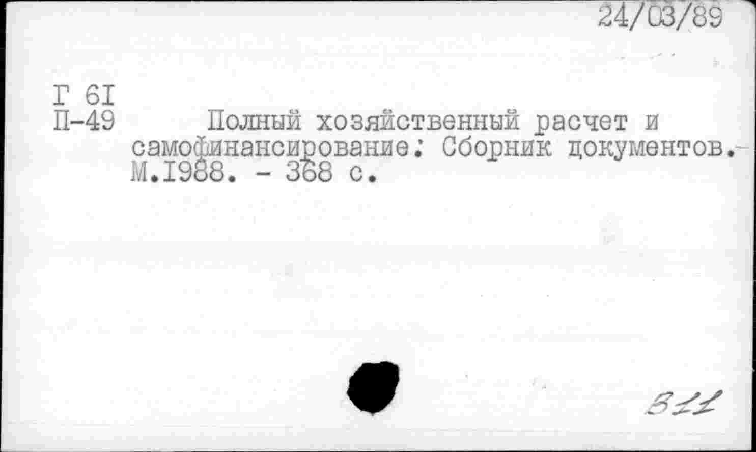 ﻿24/03/89
Г 61
П-49 Полный хозяйственный расчет и самофинансирование; Сборник документов. М.1988. - 368 с.